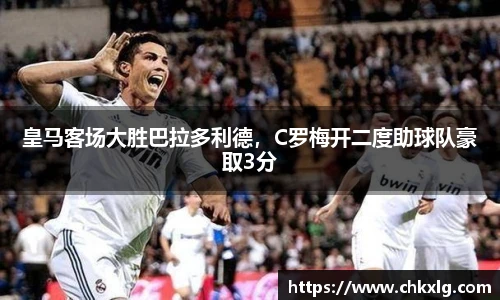 皇马客场大胜巴拉多利德，C罗梅开二度助球队豪取3分