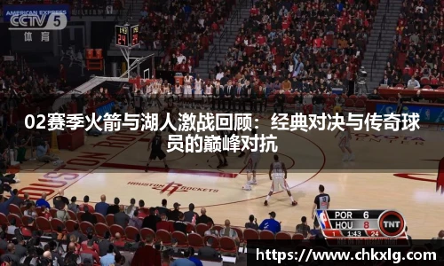 02赛季火箭与湖人激战回顾：经典对决与传奇球员的巅峰对抗