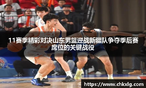 11赛季精彩对决山东男篮迎战新疆队争夺季后赛席位的关键战役