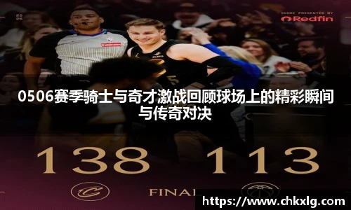 0506赛季骑士与奇才激战回顾球场上的精彩瞬间与传奇对决