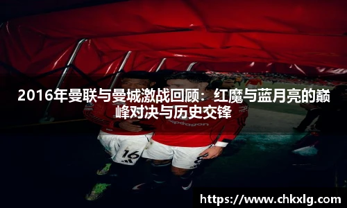 2016年曼联与曼城激战回顾：红魔与蓝月亮的巅峰对决与历史交锋