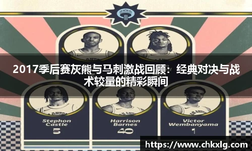 2017季后赛灰熊与马刺激战回顾：经典对决与战术较量的精彩瞬间