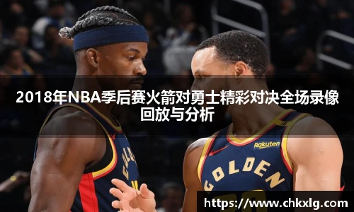 2018年NBA季后赛火箭对勇士精彩对决全场录像回放与分析