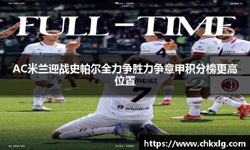 AC米兰迎战史帕尔全力争胜力争意甲积分榜更高位置