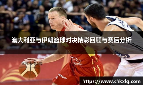 澳大利亚与伊朗篮球对决精彩回顾与赛后分析